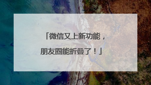微信又上新功能，朋友圈能折叠了！