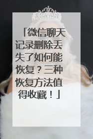 微信聊天记录删除丢失了如何能恢复？三种恢复方法值得收藏！