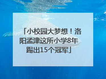小校园大梦想！洛阳孟津这所小学8年踢出15个冠军