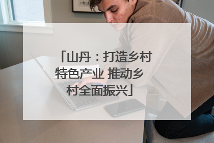 山丹：打造乡村特色产业 推动乡村全面振兴