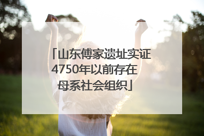 山东傅家遗址实证4750年以前存在母系社会组织