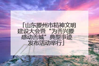 山东滕州市精神文明建设大会暨“为善兴滕 感动善城”典型事迹发布活动举行