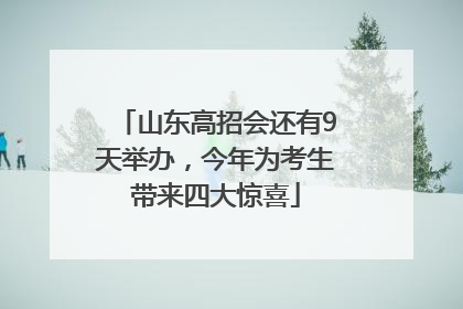 山东高招会还有9天举办，今年为考生带来四大惊喜