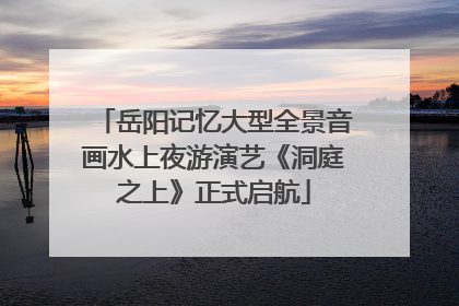 岳阳记忆大型全景音画水上夜游演艺《洞庭之上》正式启航