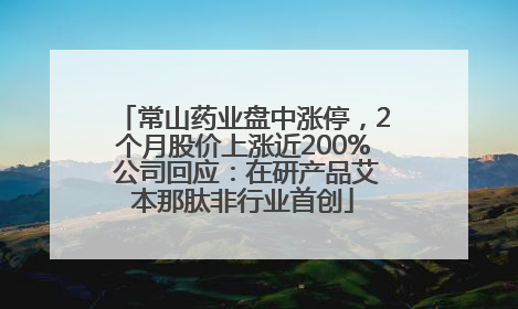 常山药业盘中涨停，2个月股价上涨近200% 公司回应：在研产品艾本那肽非行业首创