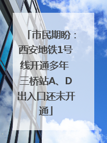 市民期盼：西安地铁1号线开通多年 三桥站A、D出入口还未开通