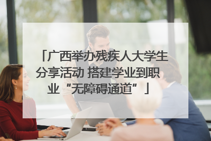 广西举办残疾人大学生分享活动 搭建学业到职业“无障碍通道”
