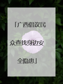 广西倡议民众查找身边安全隐患