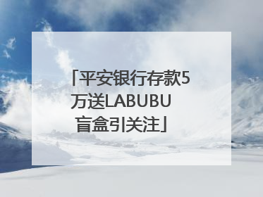 平安银行存款5万送LABUBU盲盒引关注