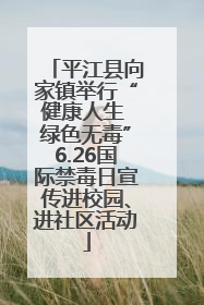 平江县向家镇举行“健康人生 绿色无毒”6.26国际禁毒日宣传进校园、进社区活动