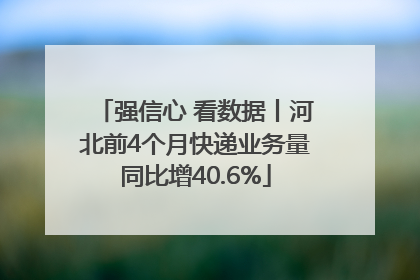 强信心 看数据丨河北前4个月快递业务量同比增40.6%