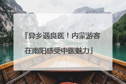 异乡遇良医！内蒙游客在南阳感受中医魅力