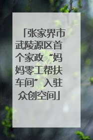 张家界市武陵源区首个家政“妈妈零工帮扶车间”入驻众创空间