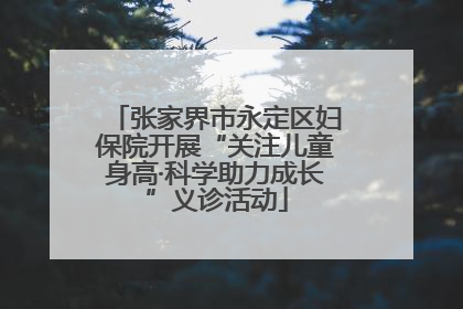 张家界市永定区妇保院开展“关注儿童身高·科学助力成长”义诊活动