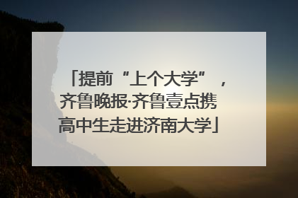 提前“上个大学”，齐鲁晚报·齐鲁壹点携高中生走进济南大学