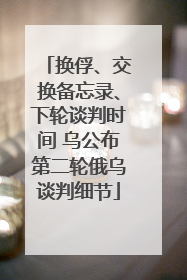 换俘、交换备忘录、下轮谈判时间 乌公布第二轮俄乌谈判细节