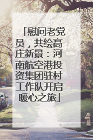 慰问老党员，共绘高庄新景：河南航空港投资集团驻村工作队开启暖心之旅