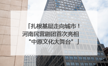 扎根基层走向城市！河南民营剧团首次亮相“中原文化大舞台”