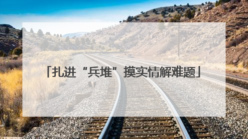 扎进“兵堆”摸实情解难题