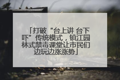 打破“台上讲 台下吓”传统模式，镇江园林式禁毒课堂让市民们边玩边涨涨势