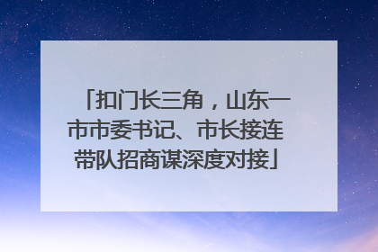 扣门长三角,山东一市市委书记、市长接连带队招商谋深度对接