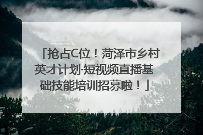 抢占C位！菏泽市乡村英才计划·短视频直播基础技能培训招募啦！