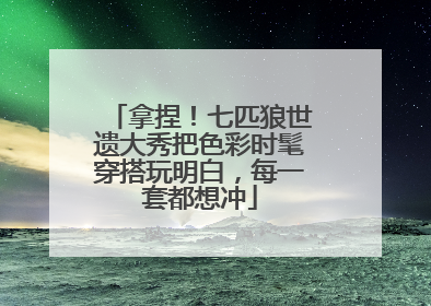 拿捏！七匹狼世遗大秀把色彩时髦穿搭玩明白，每一套都想冲