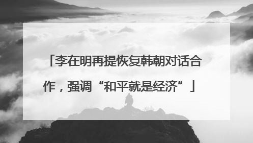 李在明再提恢复韩朝对话合作，强调“和平就是经济”