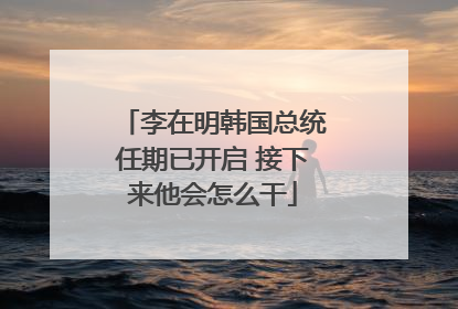 李在明韩国总统任期已开启 接下来他会怎么干