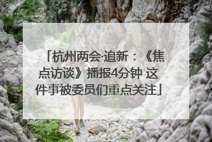 杭州两会·追新：《焦点访谈》播报4分钟 这件事被委员们重点关注
