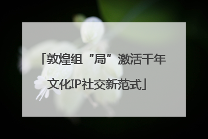 敦煌组“局”激活千年文化IP社交新范式