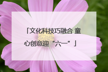文化科技巧融合 童心创意迎“六一”