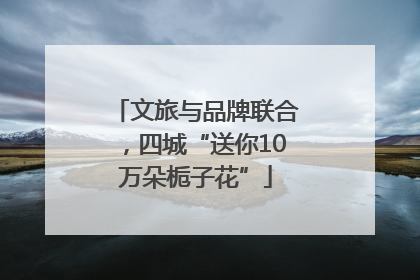 文旅与品牌联合，四城“送你10万朵栀子花”