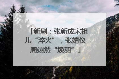新剧：张新成宋祖儿“淬火”，张婧仪周翊然“焕羽”