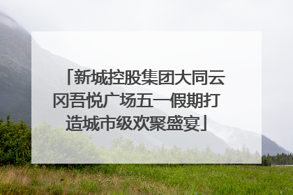 新城控股集团大同云冈吾悦广场五一假期打造城市级欢聚盛宴