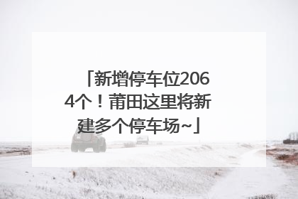 新增停车位2064个！莆田这里将新建多个停车场~
