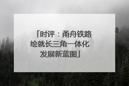 时评：甬舟铁路绘就长三角一体化发展新蓝图