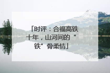 时评：合福高铁十年，山河间的“铁”骨柔情