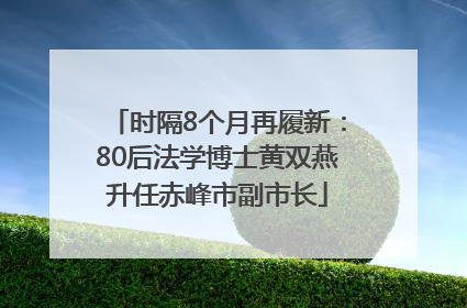时隔8个月再履新：80后法学博士黄双燕升任赤峰市副市长