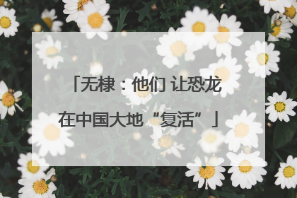 无棣:他们 让恐龙在中国大地“复活”