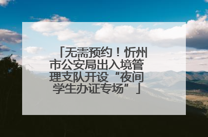 无需预约！忻州市公安局出入境管理支队开设“夜间学生办证专场”