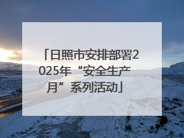 日照市安排部署2025年“安全生产月”系列活动