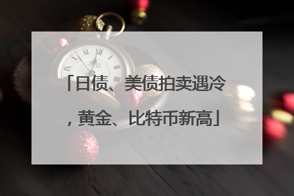 日债、美债拍卖遇冷，黄金、比特币新高