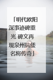 明代欧阳深事迹碑重光 碑文再现泉州抗倭名将传奇
