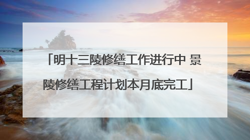 明十三陵修缮工作进行中 景陵修缮工程计划本月底完工