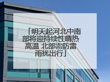 明天起河北中南部将迎持续性晴热高温 北部需防雷雨扰出行
