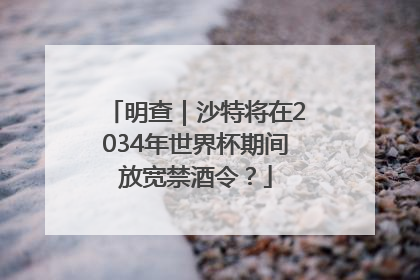 明查｜沙特将在2034年世界杯期间放宽禁酒令？