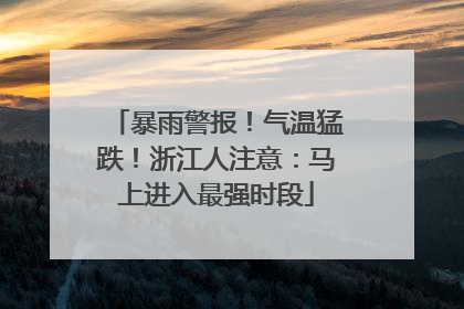 暴雨警报！气温猛跌！浙江人注意：马上进入最强时段