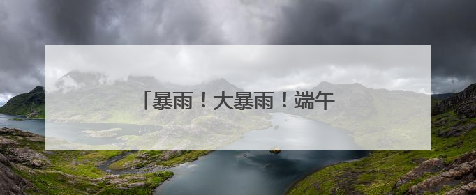 暴雨！大暴雨！端午假期安徽最新天气