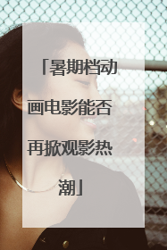 暑期档动画电影能否再掀观影热潮
